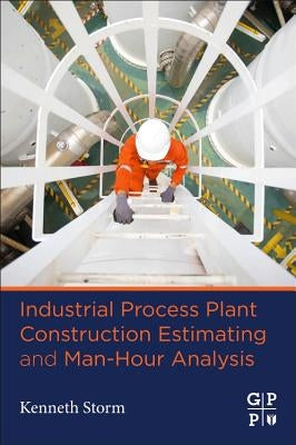 Industrial Process Plant Construction Estimating and Man-Hour Analysis by Storm, Kenneth