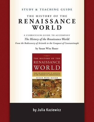 Study and Teaching Guide: The History of the Renaissance World: A Curriculum Guide to Accompany the History of the Renaissance World by Kaziewicz, Julia