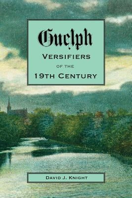 Guelph Versifiers of the 19th Century by Knight, David