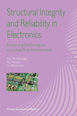 Structural Integrity and Reliability in Electronics: Enhancing Performance in a Lead-Free Environment by Plumbridge, W. J.