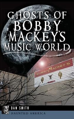 Ghosts of Bobby Mackey's Music World by Smith, Dan