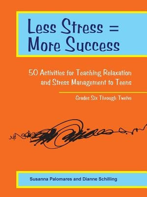 Less Stress = More Success: 50 Activities for Teaching Relaxation and Stress Management to Teens - Grades Six Through Twelve by Palomares, Susanna