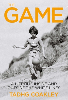The Game: A Journey Into the Heart of Sport by Coakley, Tadhg