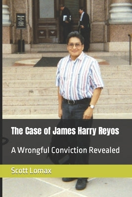 The Case of James Harry Reyos: A Wrongful Conviction Revealed by Lomax, Scott