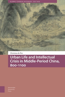 Urban Life and Intellectual Crisis in Middle-Period China, 800-1100 by De Pee, Christian