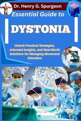 Essential Guide to Dystonia: Unlock Practical Strategies, Informed Insights, and Real-World Solutions for Managing Movement Disorders by G. Spurgeon, Henry