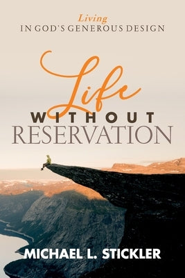 Life Without Reservation: Living in God's Generous Design by Stickler, Michael L.