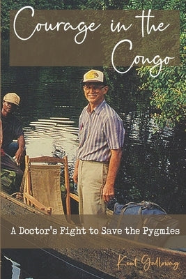 Courage in the Congo: A Doctor's Fight to Save the Pygmies by Galloway, Kent
