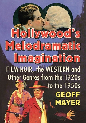 Hollywood's Melodramatic Imagination: Film Noir, the Western and Other Genres from the 1920s to the 1950s by Mayer, Geoff