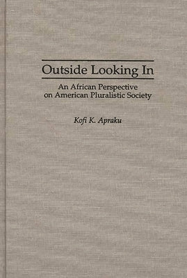 Outside Looking in: An African Perspective on American Pluralistic Society by Apraku, Kofi K.
