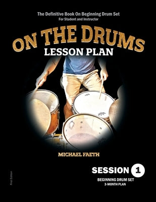 On The Drums Lesson Plan - Session 1: The Definitive Book On Beginning Drum Set For Student and Instructor by Faeth, Michael