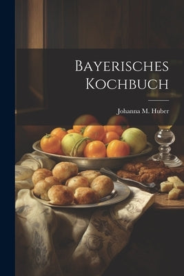 Bayerisches Kochbuch by Huber, Johanna M.