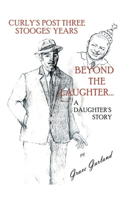Beyond the Laughter...: A Daughter's Story of Curly's Post Three Stooges Years by Garland, Grace