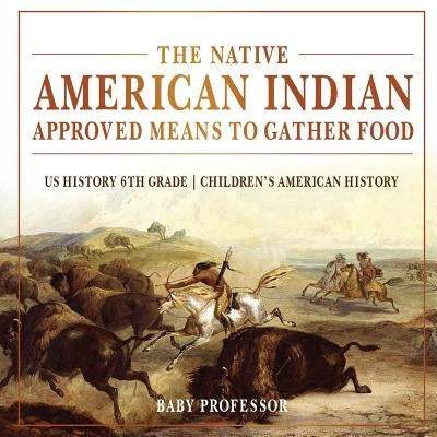 The Native American Indian Approved Means to Gather Food - US History 6th Grade Children's American History by Baby Professor