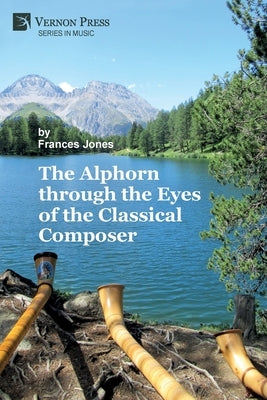 The Alphorn through the Eyes of the Classical Composer (Premium Color) by Jones, Frances