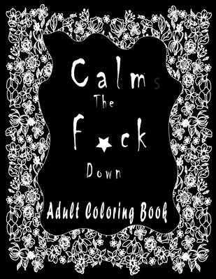 Calm the f*ck Down ADULT COLORING BOOK: Amazing Flowers To Coloring/New and Exclusive / Stress Relieving and Relaxation by Wan, Medox