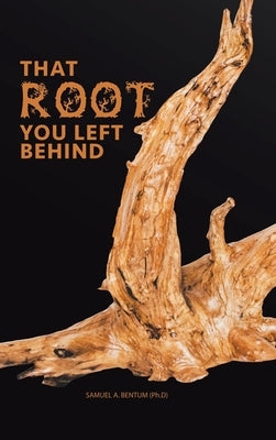 That Root You Left Behind by Bentum Ph. D., Samuel a.