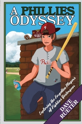 A Phillies Odyssey: Exploring the Forgotten Players of Fightins Yesteryear by Rueter, Dave