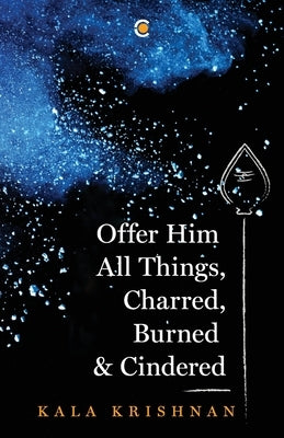 Offer Him All Things, Charred, Burned & Cindered by Krishnan, Kala