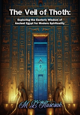 The Veil of Thoth: Exploring the Esoteric Wisdom of Ancient Egypt for Modern Spirituality by Ruscscak, M. L.