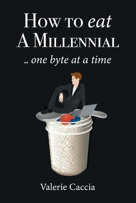 How to Eat a Millennial .. One Byte at a Time by Caccia, Valerie