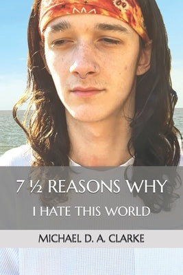 7 1⁄2 Reasons Why I Hate This World by Clarke, Michael D. a.