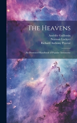 The Heavens: An Illustrated Handbook of Popular Astronomy by Proctor, Richard Anthony