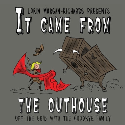 It Came from the Outhouse: Off the Grid with the Goodbye Family by Morgan-Richards, Lorin