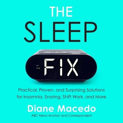 The Sleep Fix: Practical, Proven, and Surprising Solutions for Insomnia, Snoring, Shift Work, and More by Macedo, Diane