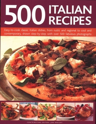 500 Italian Recipes: Easy-To-Cook Classic Italian Dishes, from Rustic and Regional to Cool and Contemporary, Shown Step-By-Step with Over 500 Fabulous by Wright, Jeni