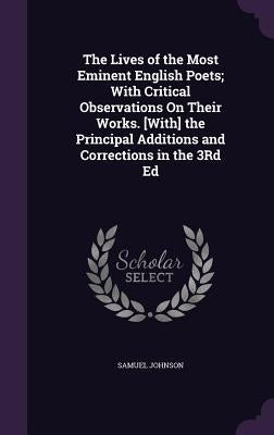 The Lives of the Most Eminent English Poets; With Critical Observations On Their Works. [With] the Principal Additions and Corrections in the 3Rd Ed by Johnson, Samuel