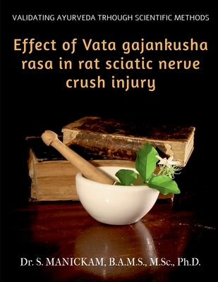 Effect of Vata Gajankusha Rasa in Rat Sciatic Nerve Crush Injury: Validating Ayurveda through Scientific methods by Manickam, S.