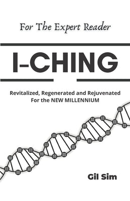I-Ching: Revitalized, Regenerated and Rejuvenated for the New Millennium by Sim, Gil