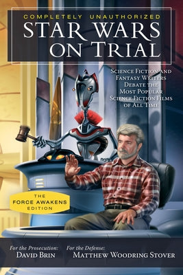 Star Wars on Trial: The Force Awakens Edition: Science Fiction and Fantasy Writers Debate the Most Popular Science Fiction Films of All Time by Brin, David