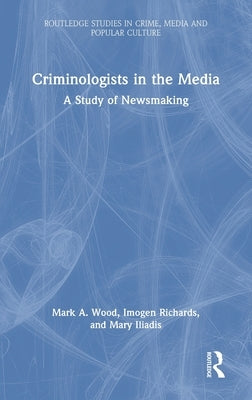 Criminologists in the Media: A Study of Newsmaking by Richards, Imogen