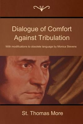 Dialogue of Comfort Against Tribulation: With Modifications to Obsolete Language by Monica Stevens by More, St Thomas