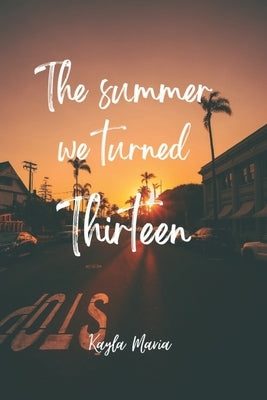 The summer we turned thirteen by Maria, Kayla