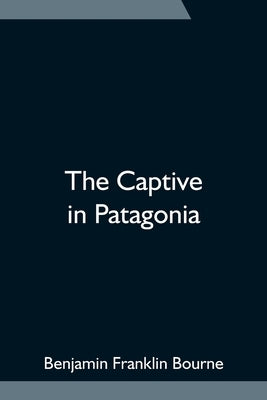 The Captive in Patagonia by Franklin Bourne, Benjamin