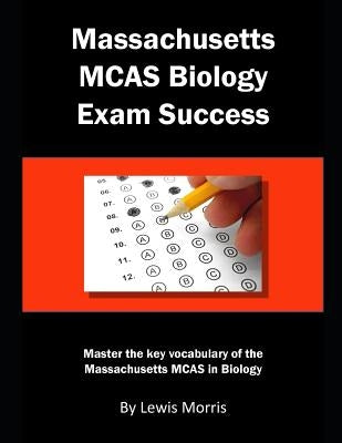 Massachusetts McAs Biology Exam Success: Master the Key Vocabulary of the Massachusetts McAs in Biology by Morris, Lewis