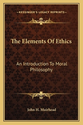 The Elements Of Ethics: An Introduction To Moral Philosophy by Muirhead, John H.