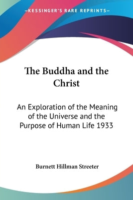 The Buddha and the Christ: An Exploration of the Meaning of the Universe and the Purpose of Human Life 1933 by Streeter, Burnett Hillman