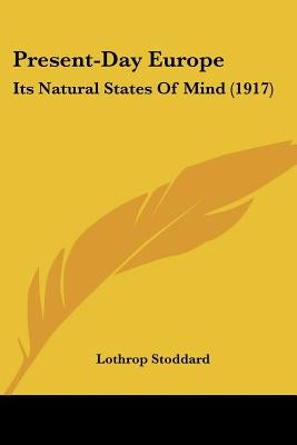 Present-Day Europe: Its Natural States Of Mind (1917) by Stoddard, Lothrop