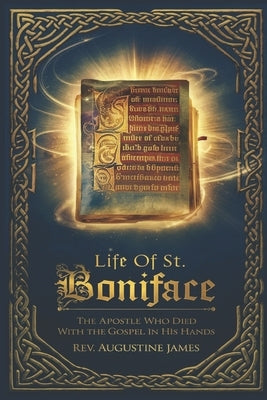 Life of St. Boniface: The Apostle Who Died with the Gospel in His Hands by James, Augustine
