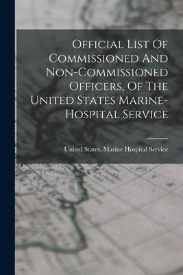 Official List Of Commissioned And Non-commissioned Officers, Of The United States Marine-hospital Service by United States Marine Hospital Service