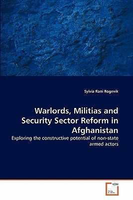 Warlords, Militias and Security Sector Reform in Afghanistan by Rognvik, Sylvia Rani