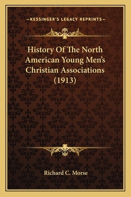 History Of The North American Young Men's Christian Associations (1913) by Morse, Richard C.