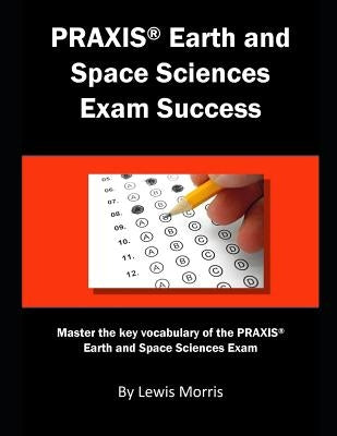 Praxis Earth and Space Sciences Exam Success: Master the Key Vocabulary of the Praxis Earth and Space Sciences Exam by Morris, Lewis