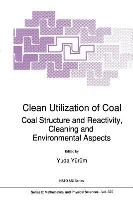 Clean Utilization of Coal: Coal Structure and Reactivity, Cleaning and Environmental Aspects by Yürüm, Yuda