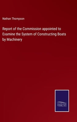 Report of the Commission appointed to Examine the System of Constructing Boats by Machinery by Thompson, Nathan