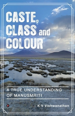 Caste, Class and Colour: A True Understanding of Manusmriti by K V Vishwanathan